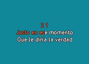 21

Justo en ese momento
Que le din'a la verdad