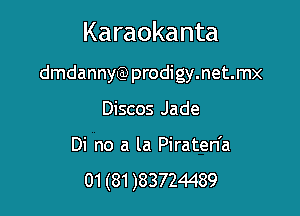 Karaokanta

dmdannyQ)prodigy.net.mx
Discos Jade

Di no a la Piraten'a

01 (81 )83724489