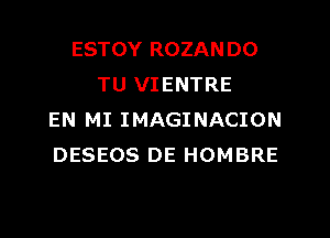 ESTOY ROZAN DO
TU VIENTRE
EN MI IMAGINACION
DESEOS DE HOMBRE
