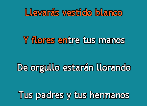 Llevarais vestido blanco
Y flores entre tus manos

De orgullo estarain llorando

Tus padres y tus hermanos l