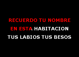 RECUERDO TU NOMBRE
EN ESTA HABITACION
TUS LABIOS TUS BESOS