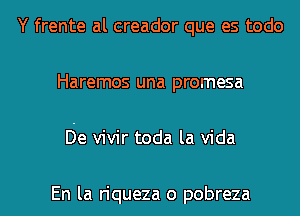 Y frente al creador que es todo
Haremos una promesa
De vivir toda la Vida

En la riqueza o pobreza