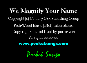 We Magnify Your Name
Copyright ((3) Century Oak Publishing Gr oup

Rich-Wood Music (BMIJ International

Copy right secured Used by permission
All rights reserved

www.pocketsongs.com

pm 50454