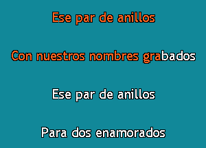 Ese par de anillos

Con nuestros nombres grabados

Ese par de anillos

Para dos enamorados