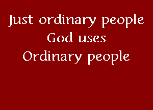 Just ordinary people
God uses

Ordinary people