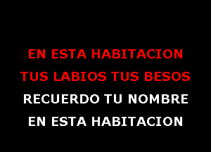 EN ESTA HABITACION
TUS LABIOS TUS BESOS
RECUERDO TU NOMBRE

EN ESTA HABITACION