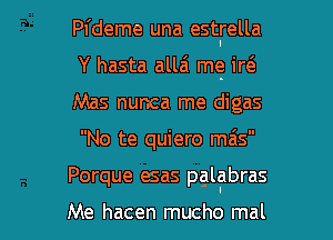 Pl'deme una estlrella
Y hasta allai mg irt'e
Mas nunca me digas

No te quiero mais

Porque esas pglgbras

Me hacen mucho mal l