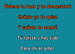 Pideme la luna y te demostraw
Cua'mto yo te quise
Y cua'mto te amaw
le fuiste y has side

Para ml' el amor