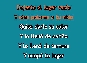 Dejaste el lugar vacfo
Y otra paloma a tu nido
Quiso darle su calor
Y lo llend de cariF1o

Y lo llen6 de ternura

Y ocup6 tu lugar