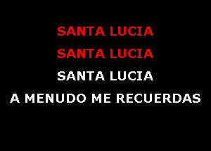 SANTA LUCIA
SANTA LUCIA

SANTA LUCIA
A MENUDO ME RECUERDAS