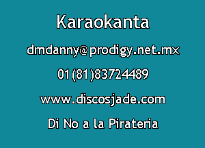 Karaokanta

dmdannyQ) prodigy.net.mx
01 (81 )83724489
www.discosjade.com

Di No a la Pirateria
