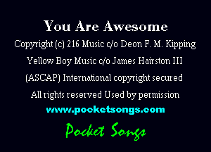 You Are Awesome
Copyright (c) 216 Music d0 Deon F. M. Ripping
Yellow Boy Music d0 James Hairstcm III
(ASCAPJ International copyright secured

All rights reserved Used by permission
www.pocketsongs.com

pm 50454