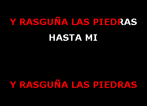 Y RASGUNA LAS PIEDRAS
HASTA MI

Y RASGUKJA LAS PIEDRAS