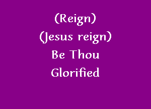 (Reign)

(jesus reign)

Be Thou
Glorified
