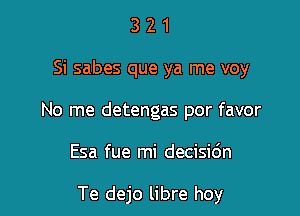 321

Si sabes que ya me voy

No me detengas por favor

Esa fue mi decisic'm

Te dejo libre hoy