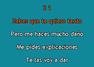 2 1
Sabes que te quiero tanto
Pero me haces mucho dario

Me pides explicaciones

Te las voy a dar l