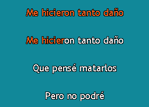 Me hicieron tanto dario

Me hicieron tanto dario

Que penma matarlos

Pero no podrt'a