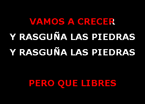 VAMOS A CRECER
Y RASGUNA LAS PIEDRAS
Y RASGUNA LAS PIEDRAS

PERO QUE LIBRES