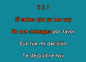 321

Si sabes que ya me voy

No me 1etengas por favor

Esa fue mi decisic'm

Te dejo libre hoy