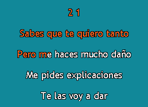 2 1
Sabes que te quiero tanto
Pero me haces mucho dario

Me pides explicaciones

Te las voy a dar l