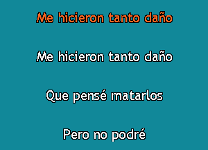 Me lwicieron tanto dario

Me hicieron tanto dario

Que penma matarlos

Pero no podrt'a