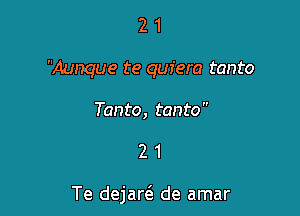 2 1
Aunque te quiera tanto

Tanto, tanto

21

Te dejar6. de amar