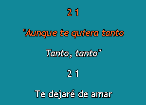 2 1
Aunque te quiera tanto

Tanto, tanto

21

Te dejar6. de amar