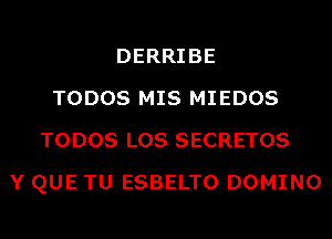 DERRIBE
TODOS MIS MIEDOS
TODOS LOS SECRETOS
Y QUE TU ESBELTO DOMINO