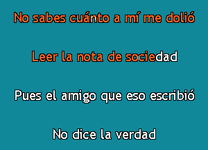 No sabes cua'mto a ml' me doli6
Leer la nota de sociedad
Pues el amigo que eso escribic')

No dice la verdad