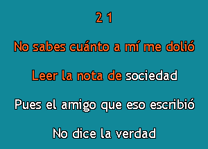 2 1
No sabes cua'mto a ml' me doli6
Leer la nota de sociedad
Pues el amigo que eso escribic')

No dice la verdad