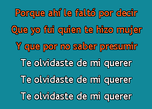 Porque ahf le falt6 por decir
Que yo fui quien te hizo mujer
Y que por no saber presumir
Te olvidaste de mi querer
Te olvidaste de mi querer

Te olvidaste de mi querer