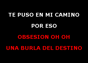 TE PUSO EN MI CAMINO
POR ESO
OBSESION 0H 0H

UNA BURLA DEL DESTINO