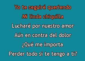 Yo te seguiw queriendo
Mi linda chiquilla
Luchaw por nuestro amor
Aljn en contra del dolor
gQw me importa

Perder todo si te tengo a ti?