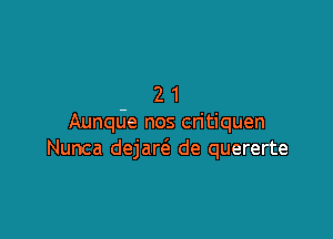 21

Aunqde nos critiquen
Nunca dejarcS. de quererte