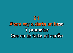 2 1
Ahora voy a darte un beso

Y prometer
Que no te falte mi can'fio