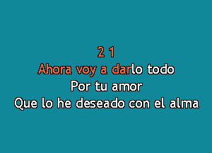 2 1
Ahora voy a darlo todo

Por tu amor
Que lo he deseado con el alma