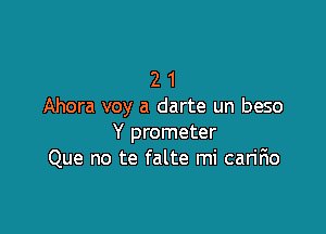 2 1
Ahora voy a darte un beso

Y prometer
Que no te falte mi can'fio