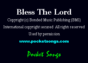 Bless The Lord
Copyright (c) Bonded Music Publishing (BMIJ

International copyright secured All rights reserved

Used by permission

www.pocketsongs.com

pm 50454