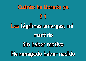 Cuanto he llorado ya
2 1

Las laign'mas amargas, mi

martirio

Sin haber motivo

He renegado haber nacido