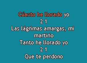 Clianto he llorado yo
2 1

Las liagn'mas amargas, mi

martirio
Tanto he llorado yo
2 1

Que te perdono