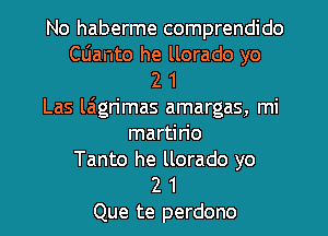 No haberme comprendido
Clianto he llorado yo
2 1
Las laigrimas amargas, mi
martirio
Tanto he llorado yo
2 1
Que te perdono