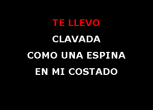 TE LLEVO
CLAVADA

COMO UNA ESPINA
EN MI COSTADO