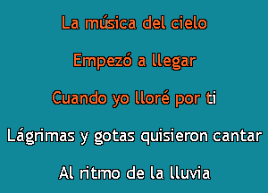 La mljsica del cielo
Empezd a llegar
Cuando yo um por ti
Laigrimas y gotas quisieron cantar

Al ritmo de la lluvia