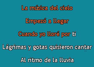 La mljsica del cielo
Empezd a llegar
Cuando yo um por ti
Laigfimas y gotas quisieron cantar

Al ritmo de' la lluvia