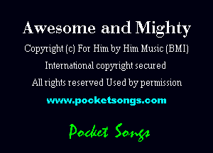 Awesome and Mighty
Copyright (c) For Him by Him Music (BMIJ
International copyright secured

All rights reserved Used by permission

www.pocketsongs.com

pm 50454