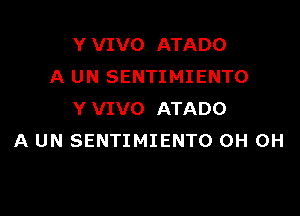 Y VIVO ATADO
A UN SENTIMIENTO

Y VIVO ATADO
A UN SENTIMIENTO OH OH