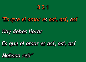 321

Es que el amor es 057', 053', 051'

Hoy debes llorar

Es que el amor es 051', 057', 051'

Mafiana reir