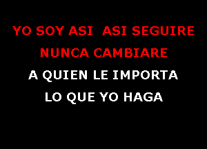 Y0 SOY A81 A81 SEGUIRE
NUNCA CAMBIARE

A QUIEN LE IMPORTA
LO QUE YO HAGA