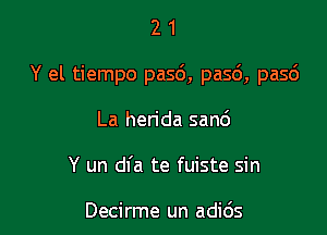 21

Y el tiempo pasd, pasc'), pasc')

La herida san6
Y un dl'a te fuiste sin

Decirme un adids