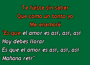 Te fuiste sin saber
Que como un tonto yo
Me enamow

Es que e! amor es 053', 053', 053'

Hoy debes Horar
Es que e! amor es 053', 053', 053'

Momma refr